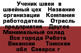 Ученик швеи. в швейный цех › Название организации ­ Компания-работодатель › Отрасль предприятия ­ Другое › Минимальный оклад ­ 1 - Все города Работа » Вакансии   . Томская обл.,Северск г.